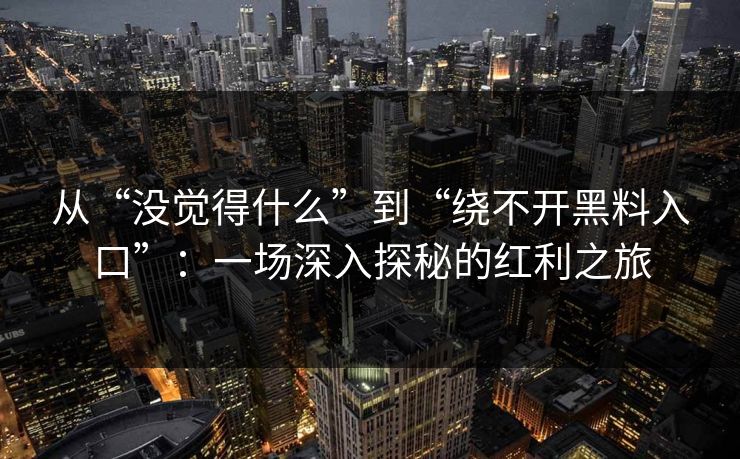 从“没觉得什么”到“绕不开黑料入口”：一场深入探秘的红利之旅