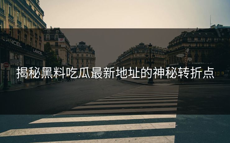 揭秘黑料吃瓜最新地址的神秘转折点