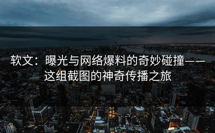 软文：曝光与网络爆料的奇妙碰撞——这组截图的神奇传播之旅