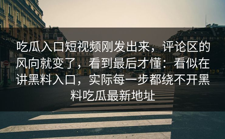 吃瓜入口短视频刚发出来,评论区的风向就变了,看到最后才懂:看似在讲黑料入口,实际每一步都绕不开黑料吃瓜最新地址 吃瓜入口短视频刚发出来,评论区的风向就变了,看到最后才懂:看似在讲黑料入口,实际每一步都绕不开黑料吃瓜最新地址