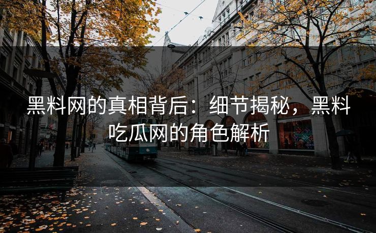 黑料网的真相背后：细节揭秘，黑料吃瓜网的角色解析