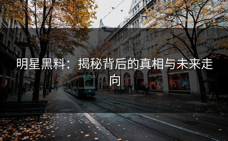 明星黑料：揭秘背后的真相与未来走向