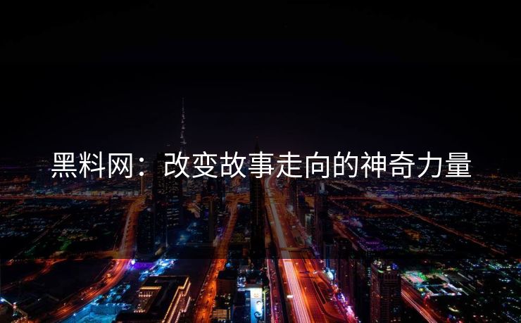 黑料网：改变故事走向的神奇力量