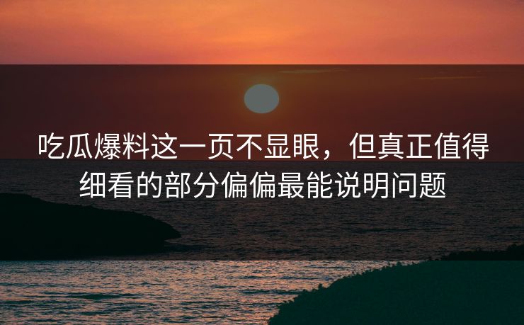 吃瓜爆料这一页不显眼，但真正值得细看的部分偏偏最能说明问题