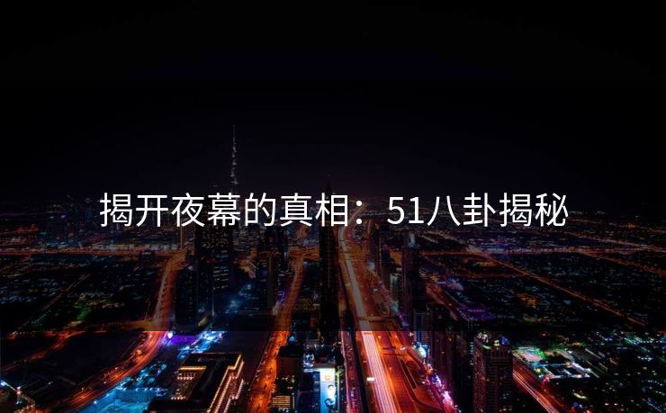 揭开夜幕的真相：51八卦揭秘