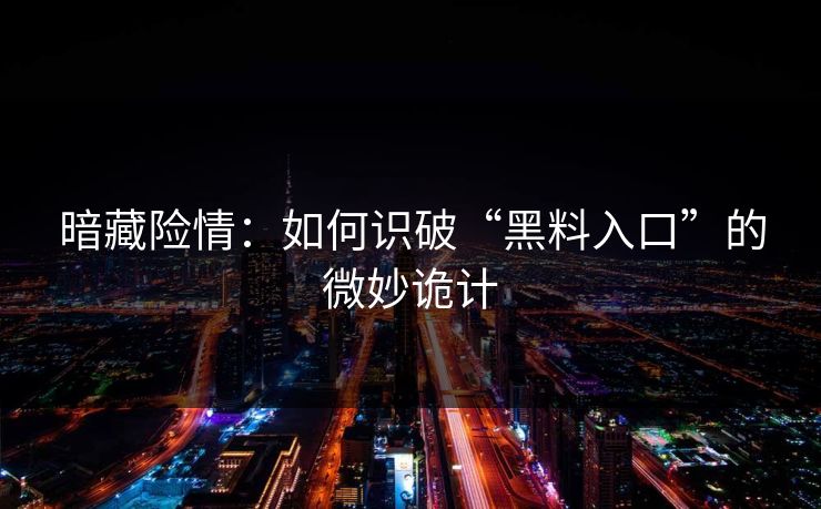 暗藏险情:如何识破“黑料入口”的微妙诡计 暗藏险情:如何识破“黑料入口”的微妙诡计