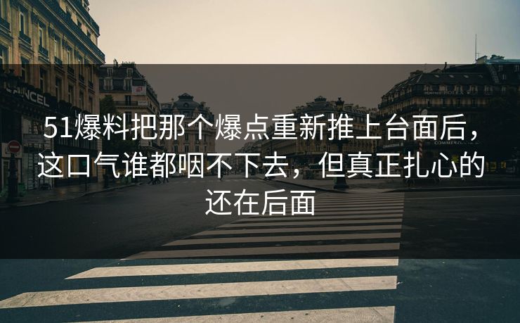 51爆料把那个爆点重新推上台面后,这口气谁都咽不下去,但真正扎心的还在后面 51爆料把那个爆点重新推上台面后,这口气谁都咽不下去,但真正扎心的还在后面
