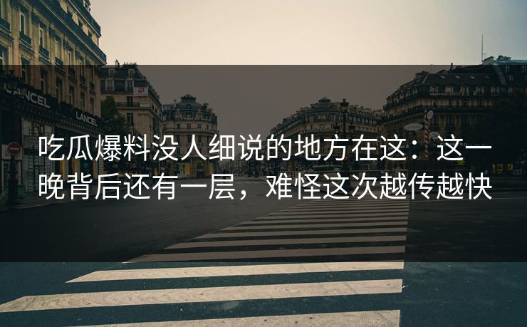 吃瓜爆料没人细说的地方在这:这一晚背后还有一层,难怪这次越传越快 吃瓜爆料没人细说的地方在这:这一晚背后还有一层,难怪这次越传越快