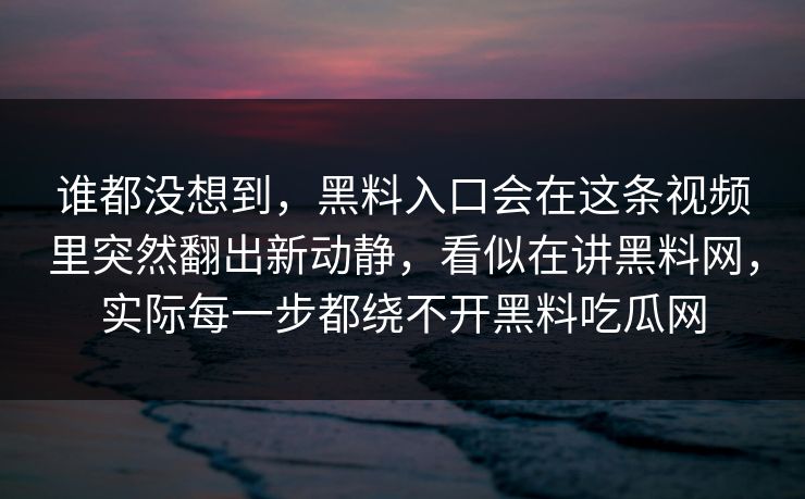谁都没想到,黑料入口会在这条视频里突然翻出新动静,看似在讲黑料网,实际每一步都绕不开黑料吃瓜网 谁都没想到,黑料入口会在这条视频里突然翻出新动静,看似在讲黑料网,实际每一步都绕不开黑料吃瓜网