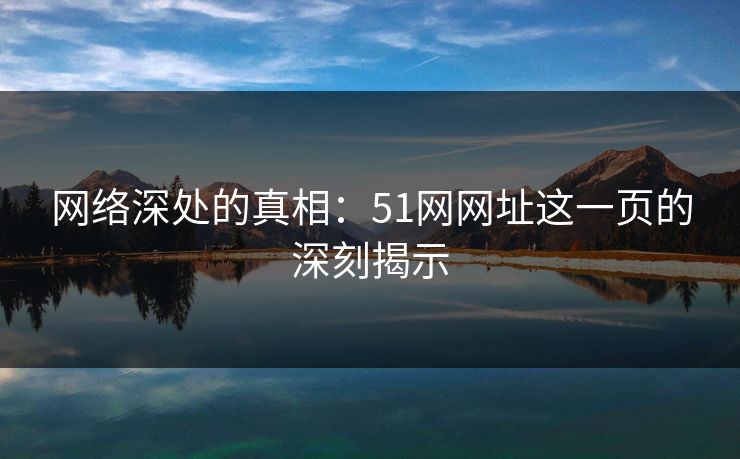 网络深处的真相：51网网址这一页的深刻揭示