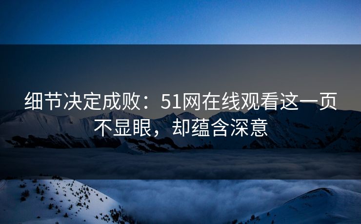 细节决定成败:51网在线观看这一页不显眼,却蕴含深意 细节决定成败:51网在线观看这一页不显眼,却蕴含深意