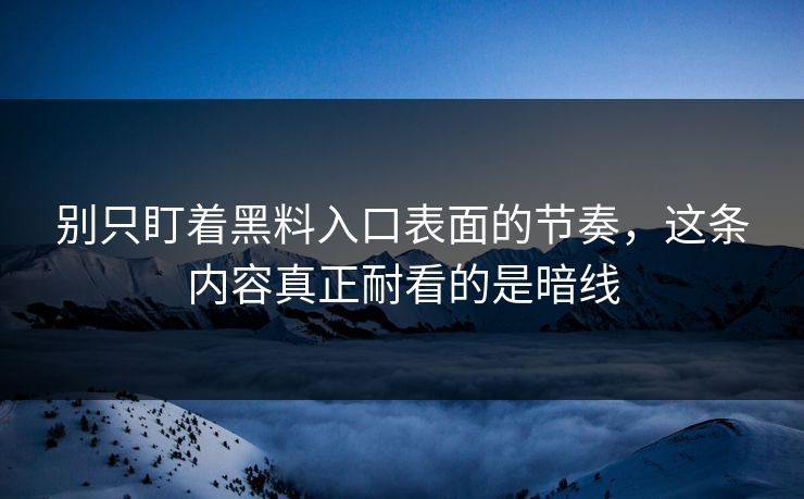 别只盯着黑料入口表面的节奏，这条内容真正耐看的是暗线